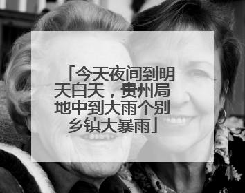 今天夜间到明天白天，贵州局地中到大雨个别乡镇大暴雨