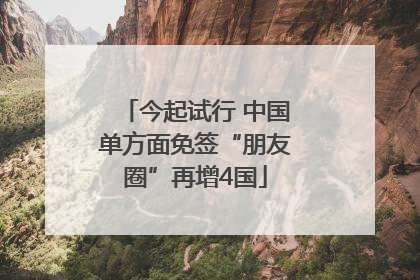 今起试行 中国单方面免签“朋友圈”再增4国