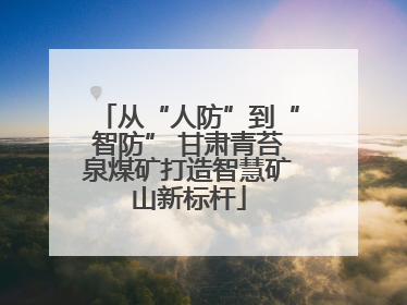 从“人防”到“智防” 甘肃青苔泉煤矿打造智慧矿山新标杆