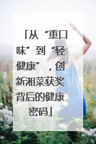 从“重口味”到“轻健康”，创新湘菜获奖背后的健康密码