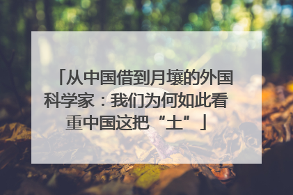 从中国借到月壤的外国科学家：我们为何如此看重中国这把“土”
