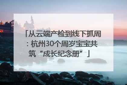 从云端产检到线下抓周：杭州30个周岁宝宝共筑“成长纪念册”