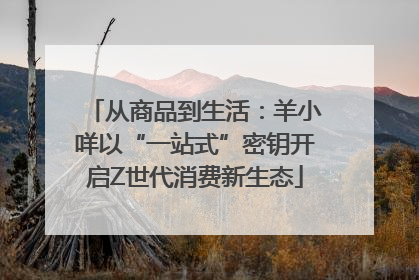 从商品到生活：羊小咩以“一站式”密钥开启Z世代消费新生态