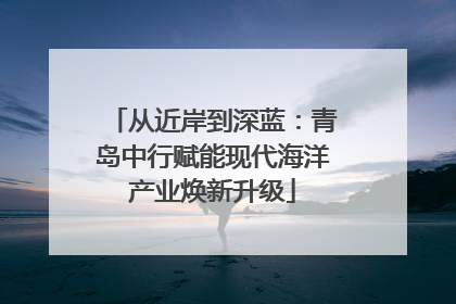 从近岸到深蓝：青岛中行赋能现代海洋产业焕新升级