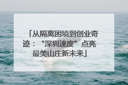 从隔离困境到创业奇迹：“深圳速度”点亮最美山庄新未来