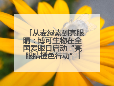 从麦绿素到亮眼睛：博可生物在全国爱眼日启动“亮眼睛橙色行动”