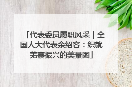 代表委员履职风采｜全国人大代表余绍容：织就羌寨振兴的美景图