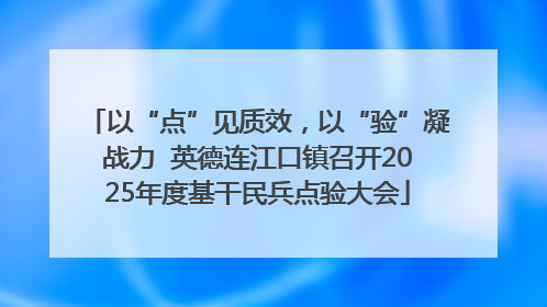 以“点”见质效，以“验”凝战力  英德连江口镇召开2025年度基干民兵点验大会