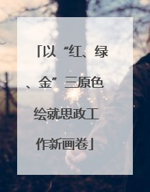 以“红、绿、金”三原色 绘就思政工作新画卷