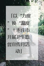 以“力度”换“温度”！枣庄市开展卫生监督宣传月活动