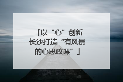 以“心”创新 长沙打造“有风景的心思政课”