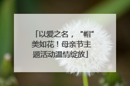 以爱之名，“帽” 美如花！母亲节主题活动温情绽放