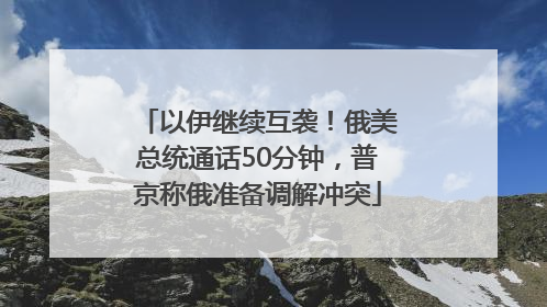 以伊继续互袭！俄美总统通话50分钟，普京称俄准备调解冲突
