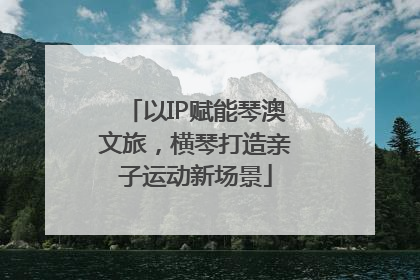 以IP赋能琴澳文旅，横琴打造亲子运动新场景