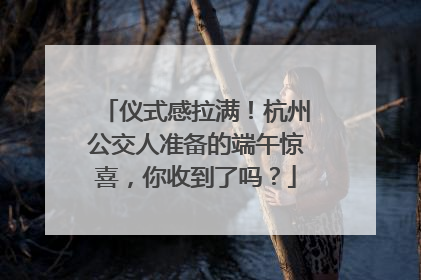 仪式感拉满!杭州公交人准备的端午惊喜,你收到了吗?