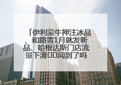 伊利蒙牛押注冰品、和路雪1月就发新品、哈根达斯门店流量下滑⋯⋯闻到了吗？今年夏天冰淇淋市场的火药味