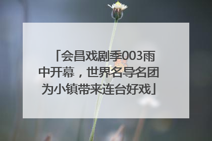 会昌戏剧季003雨中开幕，世界名导名团为小镇带来连台好戏