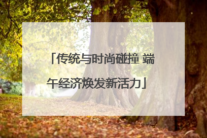 传统与时尚碰撞 端午经济焕发新活力