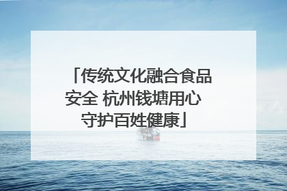 传统文化融合食品安全 杭州钱塘用心守护百姓健康