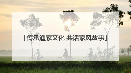 传承渔家文化 共话家风故事