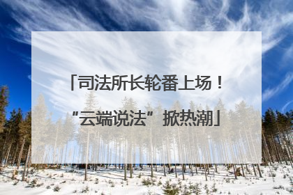 司法所长轮番上场！“云端说法”掀热潮