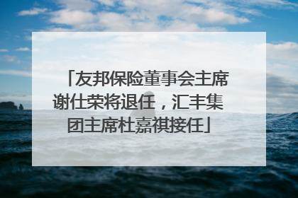 友邦保险董事会主席谢仕荣将退任，汇丰集团主席杜嘉祺接任