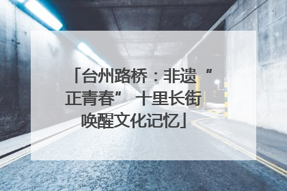 台州路桥：非遗“正青春” 十里长街唤醒文化记忆