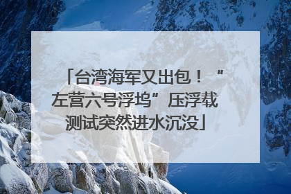 台湾海军又出包！“左营六号浮坞”压浮载测试突然进水沉没