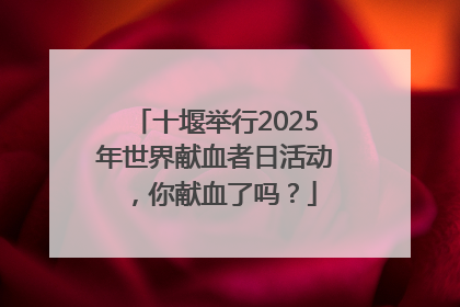 十堰举行2025年世界献血者日活动，你献血了吗？