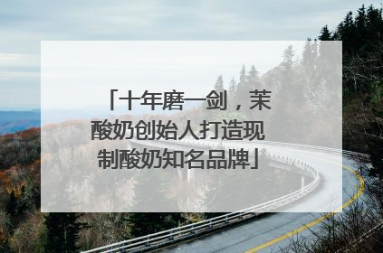 十年磨一剑，茉酸奶创始人打造现制酸奶知名品牌