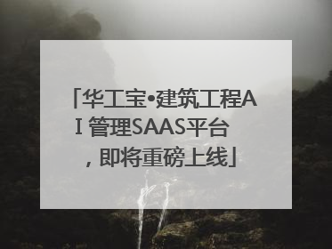 华工宝•建筑工程AI 管理SAAS平台，即将重磅上线
