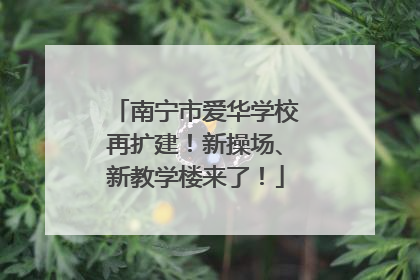 南宁市爱华学校再扩建！新操场、新教学楼来了！