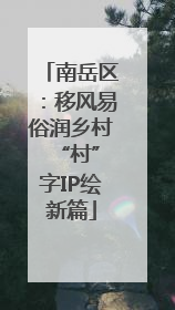 南岳区：移风易俗润乡村 “村”字IP绘新篇