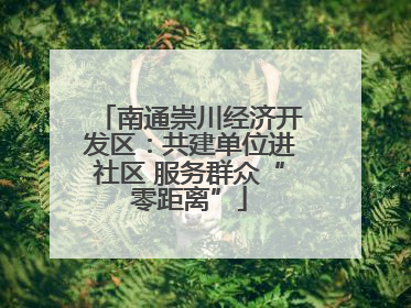 南通崇川经济开发区：共建单位进社区 服务群众“零距离”