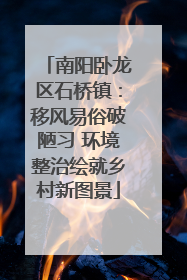 南阳卧龙区石桥镇：移风易俗破陋习 环境整治绘就乡村新图景