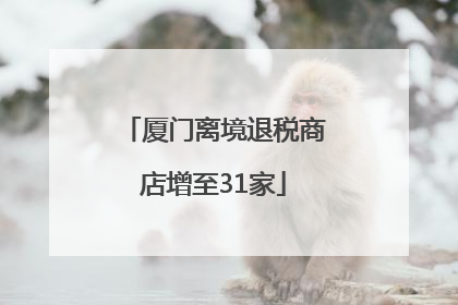 厦门离境退税商店增至31家