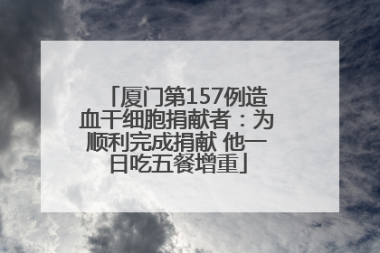 厦门第157例造血干细胞捐献者：为顺利完成捐献 他一日吃五餐增重