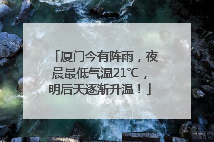 厦门今有阵雨，夜晨最低气温21℃，明后天逐渐升温！