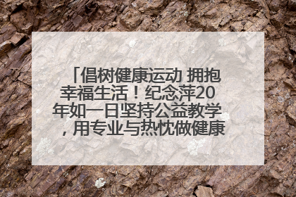 倡树健康运动 拥抱幸福生活！纪念萍20年如一日坚持公益教学，用专业与热忱做健康生活的引路人