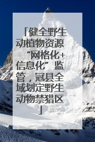 健全野生动植物资源“网格化+信息化”监管，冠县全域划定野生动物禁猎区