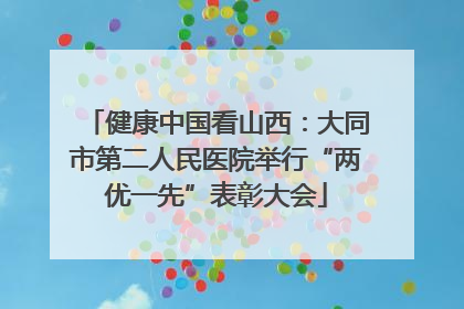 健康中国看山西：大同市第二人民医院举行“两优一先”表彰大会