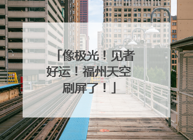 像极光！见者好运！福州天空刷屏了！
