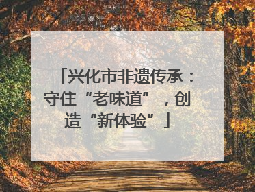 兴化市非遗传承：守住“老味道”，创造“新体验”