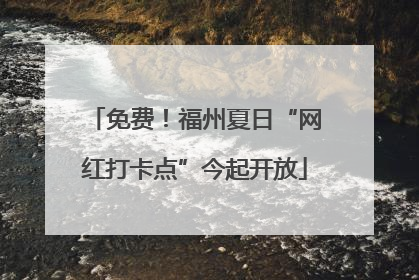 免费！福州夏日“网红打卡点”今起开放
