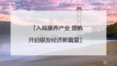 入局康养产业 盛帆开启银发经济新篇章