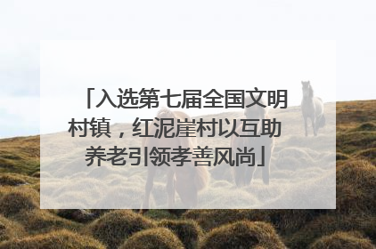 入选第七届全国文明村镇，红泥崖村以互助养老引领孝善风尚