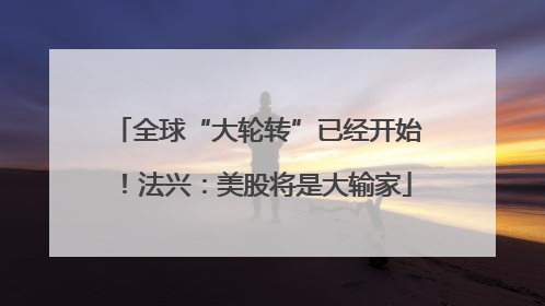 全球“大轮转”已经开始！法兴：美股将是大输家