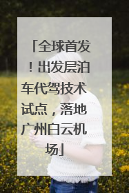 全球首发！出发层泊车代驾技术试点，落地广州白云机场