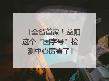 全省首家！益阳这个“国字号”检测中心厉害了