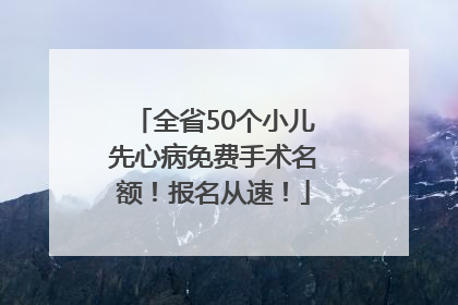 全省50个小儿先心病免费手术名额！报名从速！